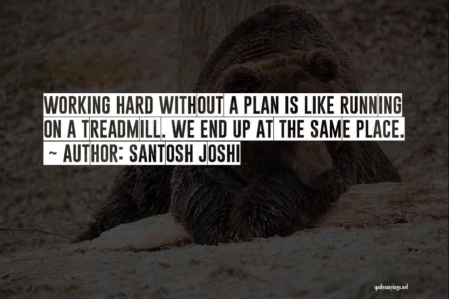 Santosh Joshi Quotes: Working Hard Without A Plan Is Like Running On A Treadmill. We End Up At The Same Place.