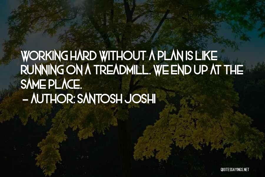 Santosh Joshi Quotes: Working Hard Without A Plan Is Like Running On A Treadmill. We End Up At The Same Place.