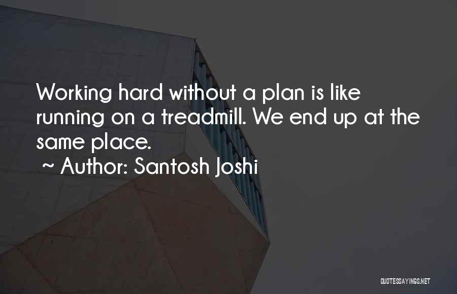 Santosh Joshi Quotes: Working Hard Without A Plan Is Like Running On A Treadmill. We End Up At The Same Place.