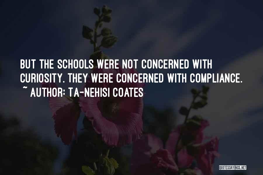 Ta-Nehisi Coates Quotes: But The Schools Were Not Concerned With Curiosity. They Were Concerned With Compliance.