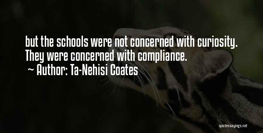 Ta-Nehisi Coates Quotes: But The Schools Were Not Concerned With Curiosity. They Were Concerned With Compliance.