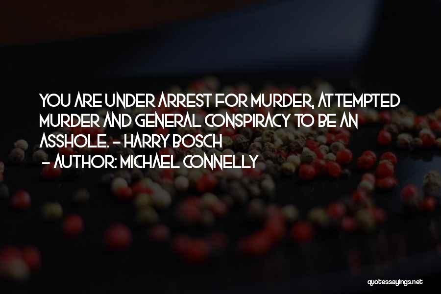 Michael Connelly Quotes: You Are Under Arrest For Murder, Attempted Murder And General Conspiracy To Be An Asshole. - Harry Bosch