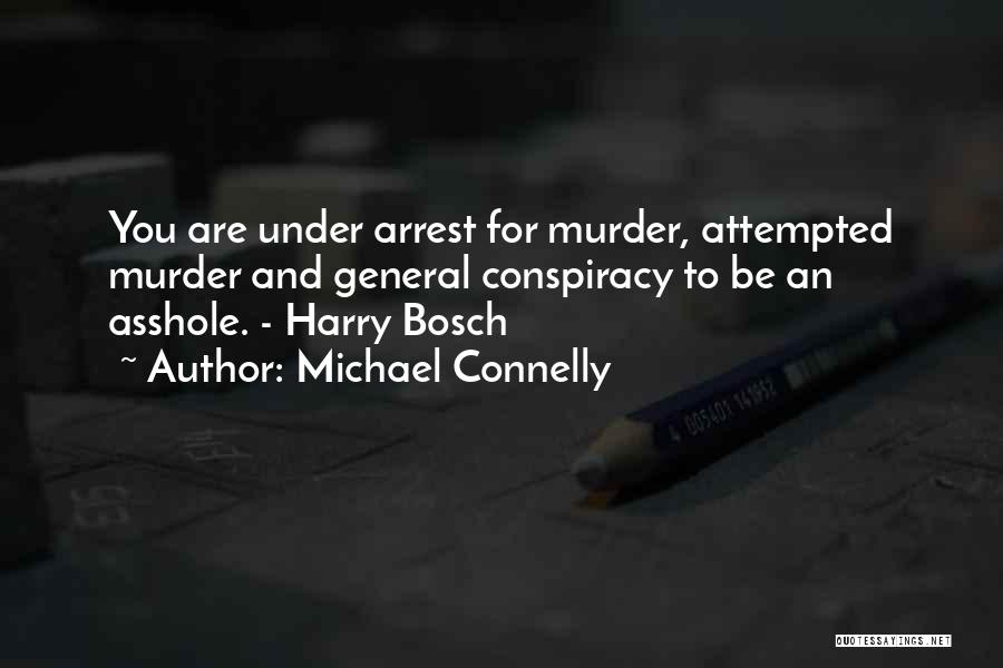 Michael Connelly Quotes: You Are Under Arrest For Murder, Attempted Murder And General Conspiracy To Be An Asshole. - Harry Bosch