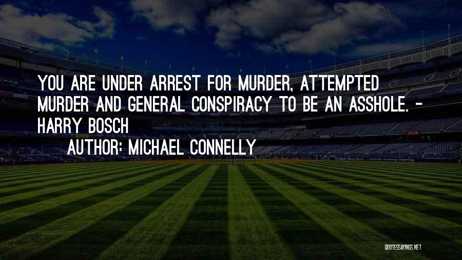 Michael Connelly Quotes: You Are Under Arrest For Murder, Attempted Murder And General Conspiracy To Be An Asshole. - Harry Bosch