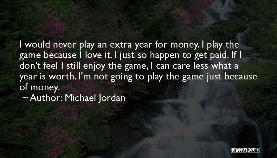 Michael Jordan Quotes: I Would Never Play An Extra Year For Money. I Play The Game Because I Love It. I Just So