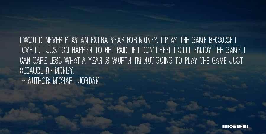 Michael Jordan Quotes: I Would Never Play An Extra Year For Money. I Play The Game Because I Love It. I Just So