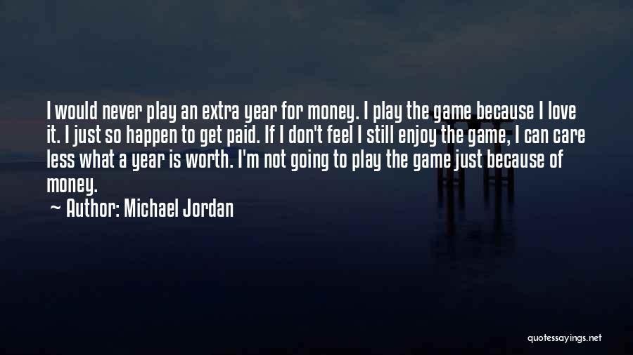 Michael Jordan Quotes: I Would Never Play An Extra Year For Money. I Play The Game Because I Love It. I Just So