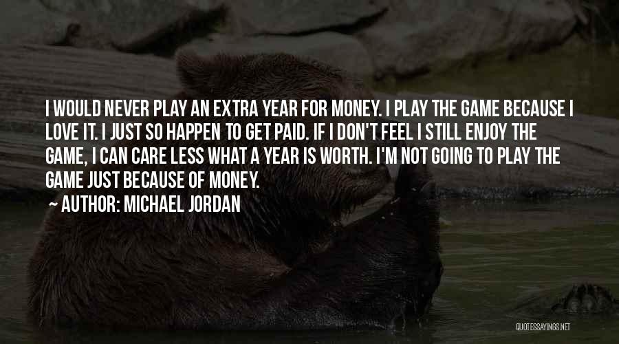 Michael Jordan Quotes: I Would Never Play An Extra Year For Money. I Play The Game Because I Love It. I Just So