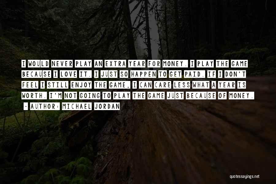 Michael Jordan Quotes: I Would Never Play An Extra Year For Money. I Play The Game Because I Love It. I Just So