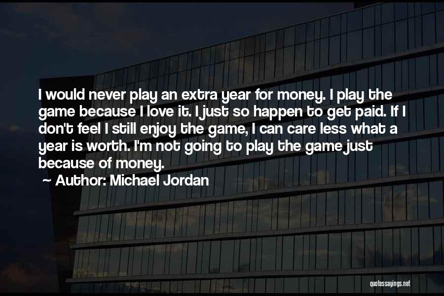 Michael Jordan Quotes: I Would Never Play An Extra Year For Money. I Play The Game Because I Love It. I Just So