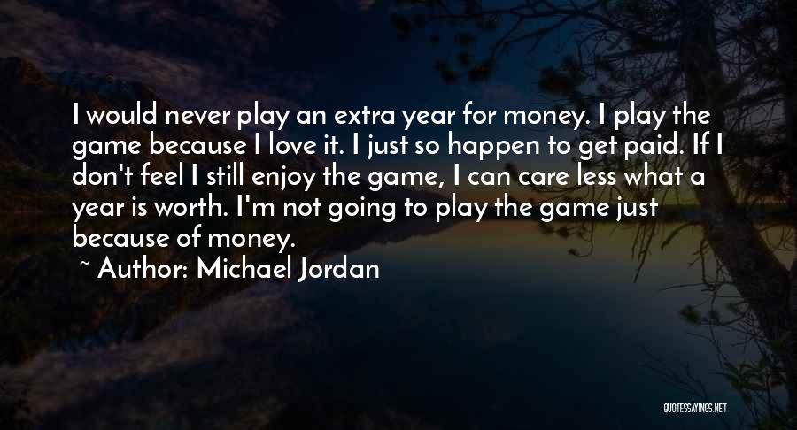 Michael Jordan Quotes: I Would Never Play An Extra Year For Money. I Play The Game Because I Love It. I Just So