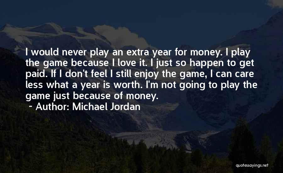 Michael Jordan Quotes: I Would Never Play An Extra Year For Money. I Play The Game Because I Love It. I Just So