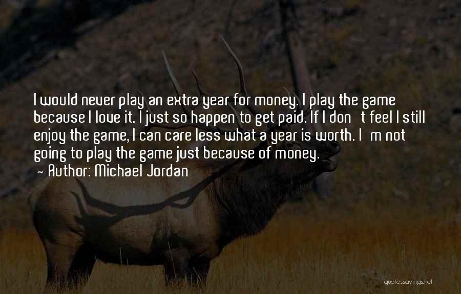 Michael Jordan Quotes: I Would Never Play An Extra Year For Money. I Play The Game Because I Love It. I Just So