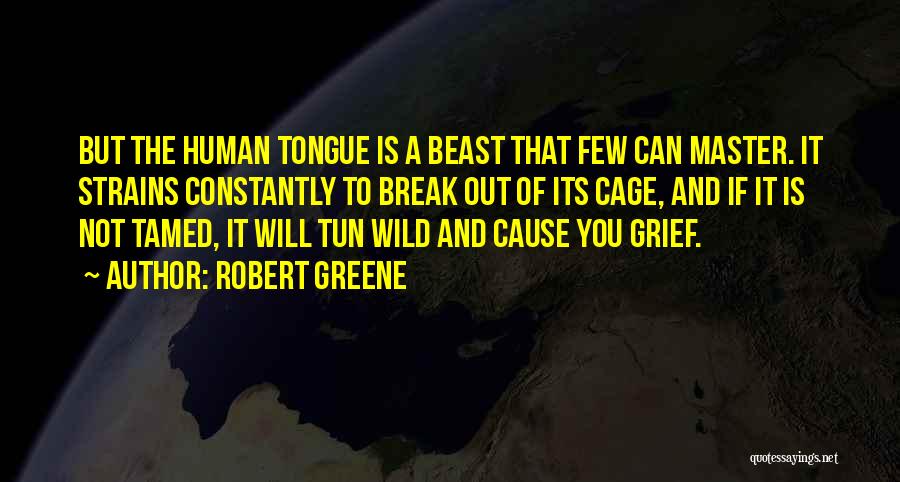 Robert Greene Quotes: But The Human Tongue Is A Beast That Few Can Master. It Strains Constantly To Break Out Of Its Cage,
