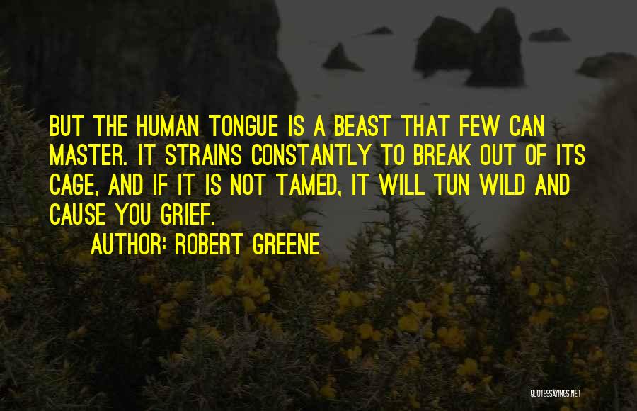 Robert Greene Quotes: But The Human Tongue Is A Beast That Few Can Master. It Strains Constantly To Break Out Of Its Cage,