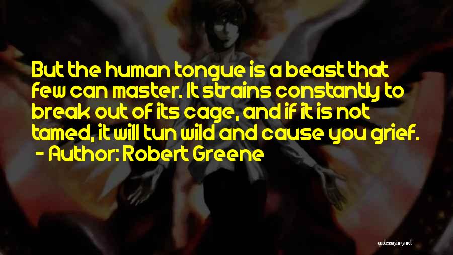 Robert Greene Quotes: But The Human Tongue Is A Beast That Few Can Master. It Strains Constantly To Break Out Of Its Cage,