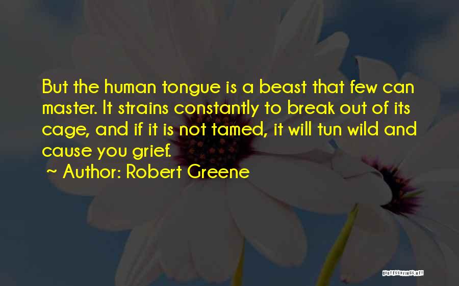 Robert Greene Quotes: But The Human Tongue Is A Beast That Few Can Master. It Strains Constantly To Break Out Of Its Cage,