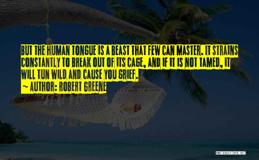 Robert Greene Quotes: But The Human Tongue Is A Beast That Few Can Master. It Strains Constantly To Break Out Of Its Cage,