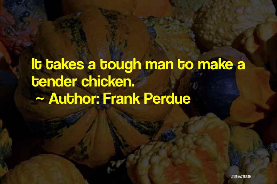 Frank Perdue Quotes: It Takes A Tough Man To Make A Tender Chicken.