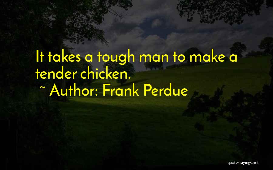 Frank Perdue Quotes: It Takes A Tough Man To Make A Tender Chicken.