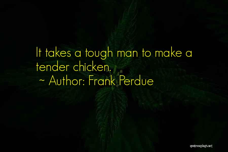 Frank Perdue Quotes: It Takes A Tough Man To Make A Tender Chicken.