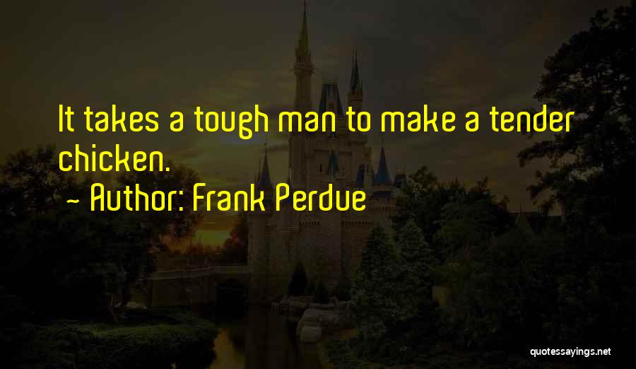 Frank Perdue Quotes: It Takes A Tough Man To Make A Tender Chicken.