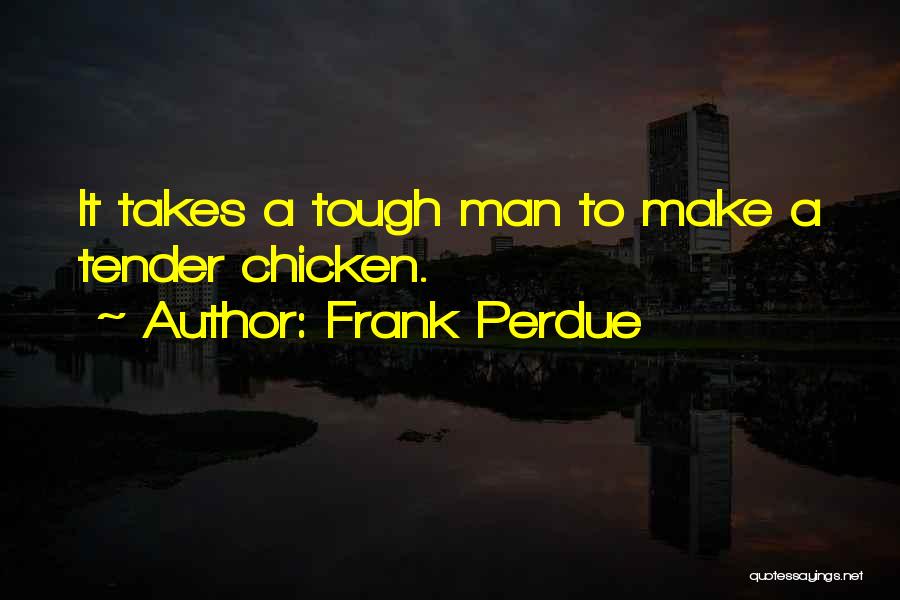 Frank Perdue Quotes: It Takes A Tough Man To Make A Tender Chicken.