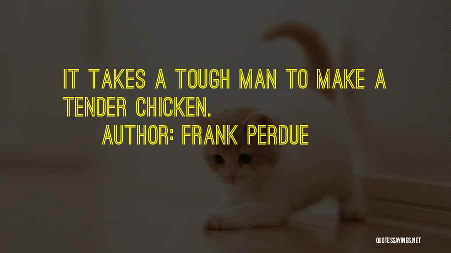 Frank Perdue Quotes: It Takes A Tough Man To Make A Tender Chicken.