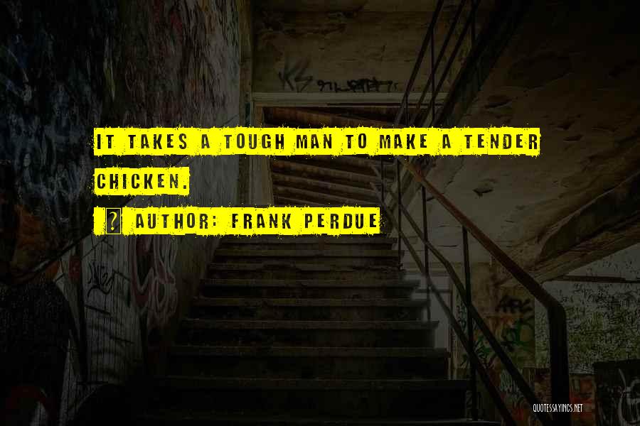 Frank Perdue Quotes: It Takes A Tough Man To Make A Tender Chicken.