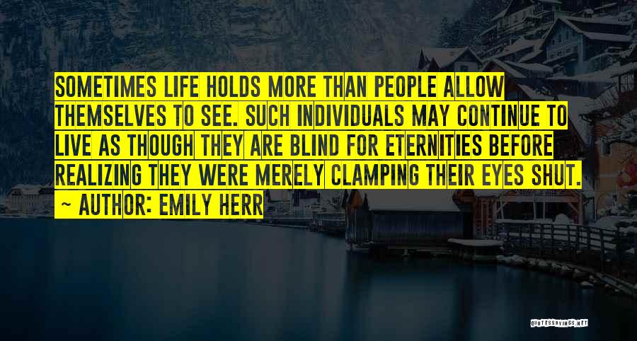 Emily Herr Quotes: Sometimes Life Holds More Than People Allow Themselves To See. Such Individuals May Continue To Live As Though They Are