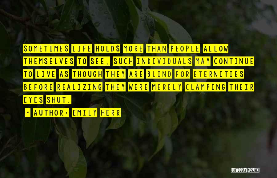 Emily Herr Quotes: Sometimes Life Holds More Than People Allow Themselves To See. Such Individuals May Continue To Live As Though They Are
