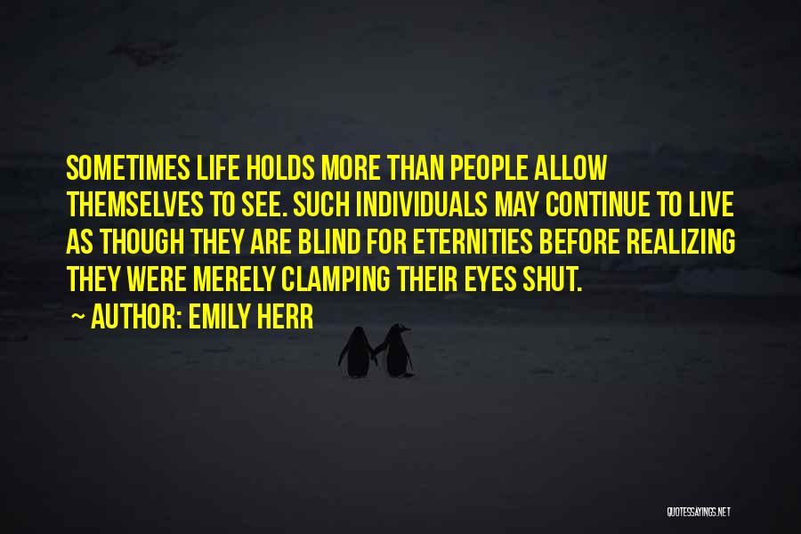 Emily Herr Quotes: Sometimes Life Holds More Than People Allow Themselves To See. Such Individuals May Continue To Live As Though They Are