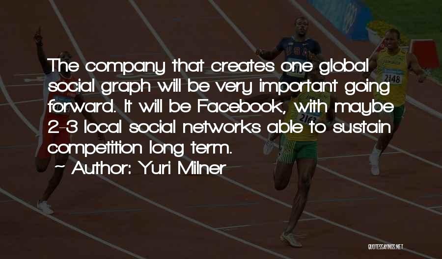 Yuri Milner Quotes: The Company That Creates One Global Social Graph Will Be Very Important Going Forward. It Will Be Facebook, With Maybe