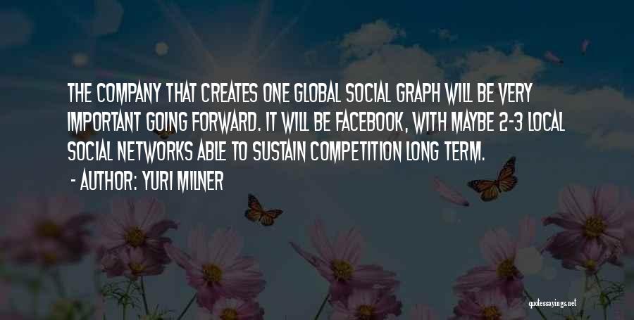 Yuri Milner Quotes: The Company That Creates One Global Social Graph Will Be Very Important Going Forward. It Will Be Facebook, With Maybe