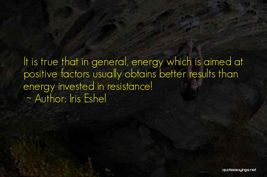 Iris Eshel Quotes: It Is True That In General, Energy Which Is Aimed At Positive Factors Usually Obtains Better Results Than Energy Invested