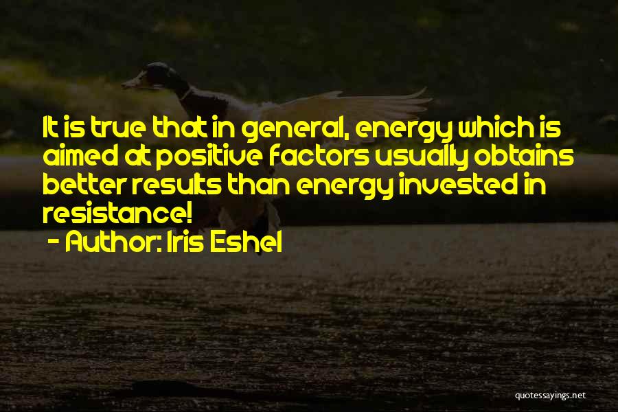 Iris Eshel Quotes: It Is True That In General, Energy Which Is Aimed At Positive Factors Usually Obtains Better Results Than Energy Invested