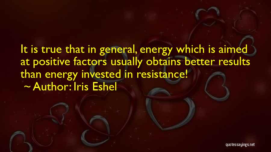 Iris Eshel Quotes: It Is True That In General, Energy Which Is Aimed At Positive Factors Usually Obtains Better Results Than Energy Invested