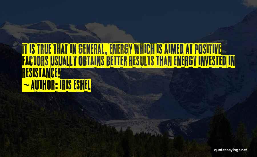 Iris Eshel Quotes: It Is True That In General, Energy Which Is Aimed At Positive Factors Usually Obtains Better Results Than Energy Invested