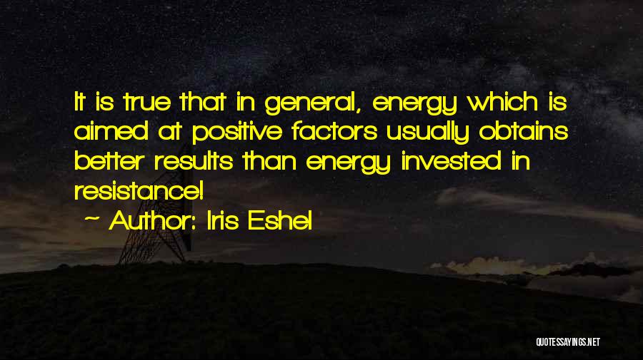 Iris Eshel Quotes: It Is True That In General, Energy Which Is Aimed At Positive Factors Usually Obtains Better Results Than Energy Invested