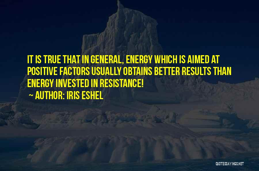 Iris Eshel Quotes: It Is True That In General, Energy Which Is Aimed At Positive Factors Usually Obtains Better Results Than Energy Invested