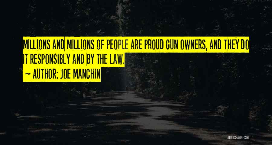 Joe Manchin Quotes: Millions And Millions Of People Are Proud Gun Owners, And They Do It Responsibly And By The Law.
