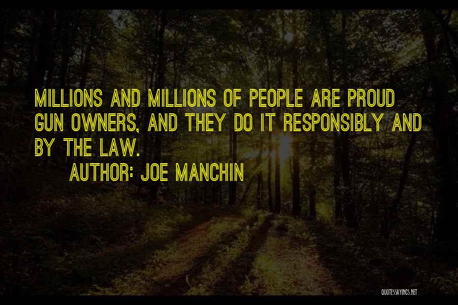 Joe Manchin Quotes: Millions And Millions Of People Are Proud Gun Owners, And They Do It Responsibly And By The Law.