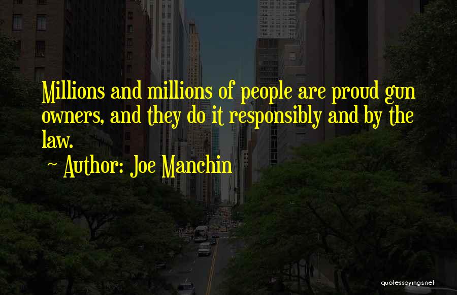 Joe Manchin Quotes: Millions And Millions Of People Are Proud Gun Owners, And They Do It Responsibly And By The Law.