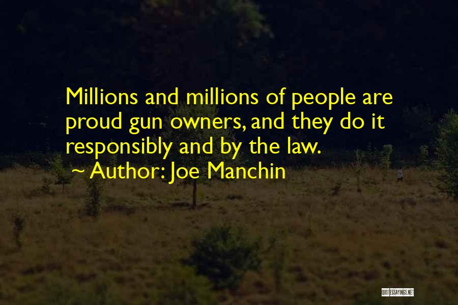 Joe Manchin Quotes: Millions And Millions Of People Are Proud Gun Owners, And They Do It Responsibly And By The Law.
