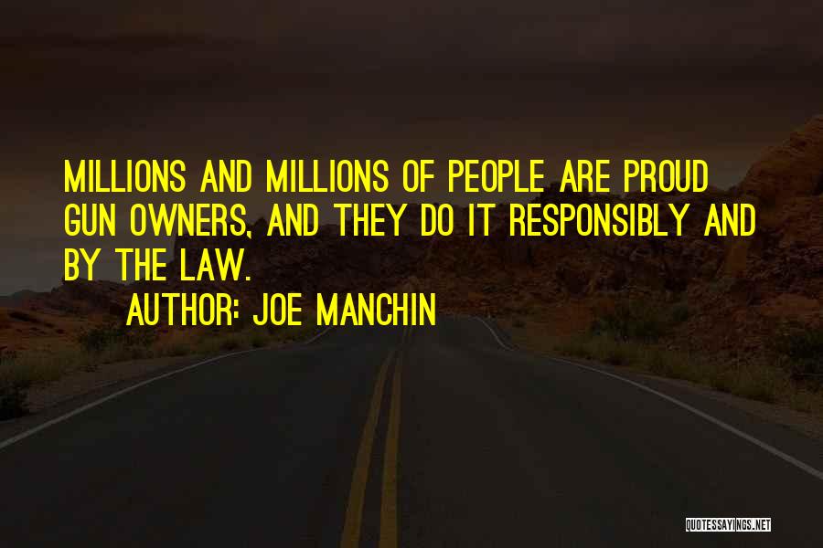 Joe Manchin Quotes: Millions And Millions Of People Are Proud Gun Owners, And They Do It Responsibly And By The Law.