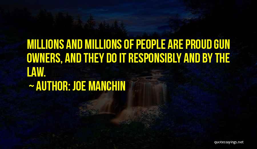 Joe Manchin Quotes: Millions And Millions Of People Are Proud Gun Owners, And They Do It Responsibly And By The Law.