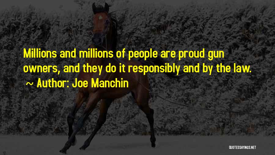 Joe Manchin Quotes: Millions And Millions Of People Are Proud Gun Owners, And They Do It Responsibly And By The Law.
