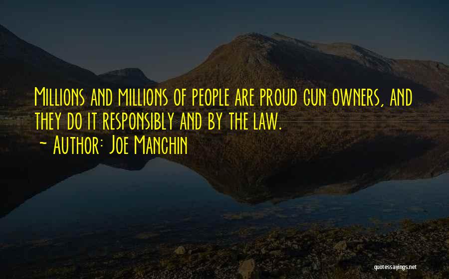 Joe Manchin Quotes: Millions And Millions Of People Are Proud Gun Owners, And They Do It Responsibly And By The Law.