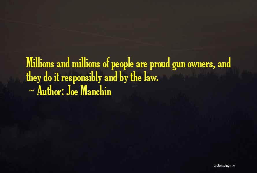 Joe Manchin Quotes: Millions And Millions Of People Are Proud Gun Owners, And They Do It Responsibly And By The Law.
