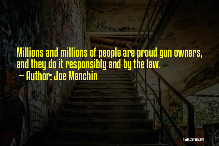 Joe Manchin Quotes: Millions And Millions Of People Are Proud Gun Owners, And They Do It Responsibly And By The Law.